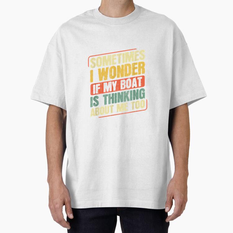 Sometimes I Wonder If My Boat Thinking About Fishing Oversized T-Shirt