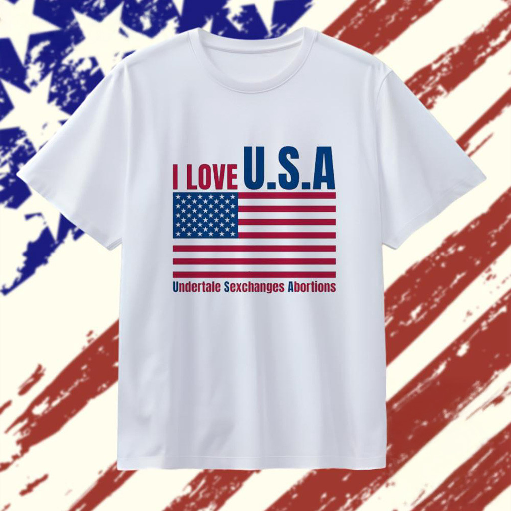 I Love USA Undertale Sexchanges Abortions T-Shirt Best Gifts For Dad