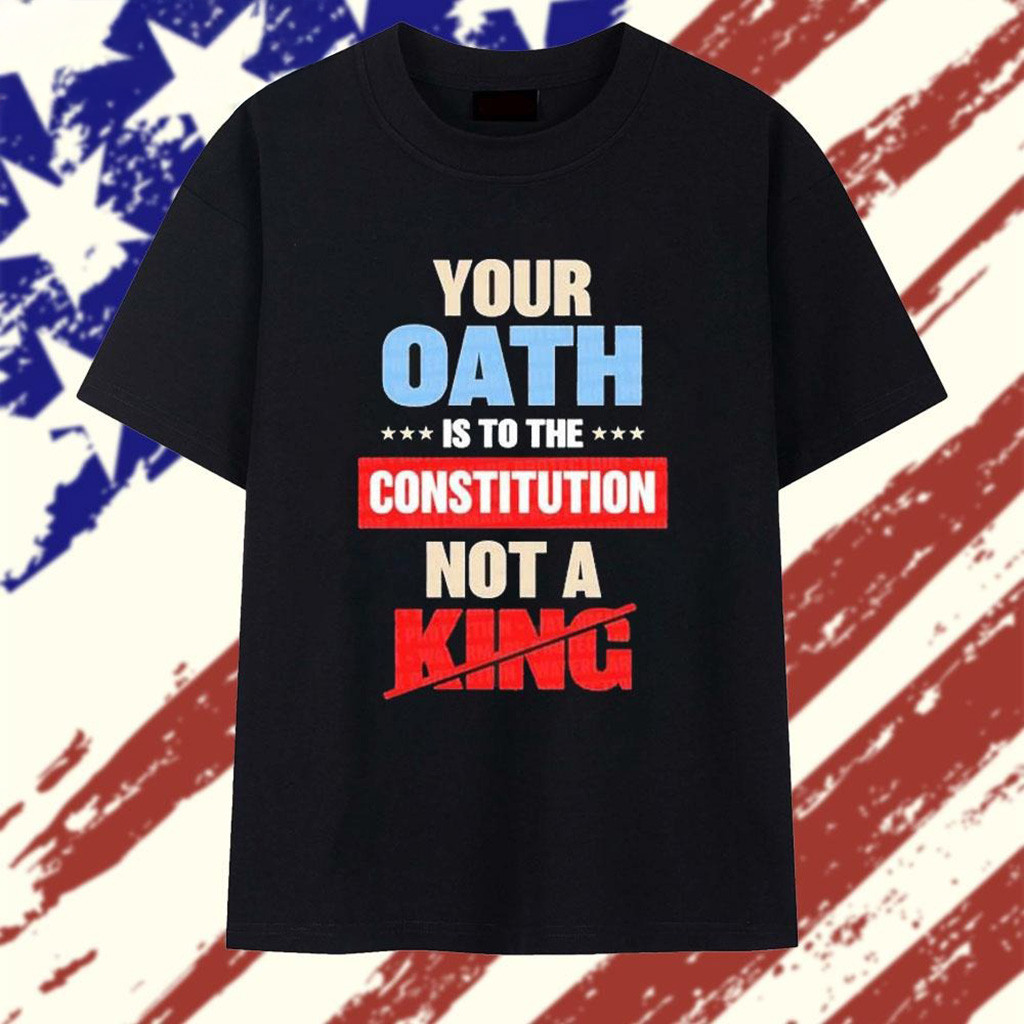 Your Oath Is To The Constitution Not A King T-Shirt